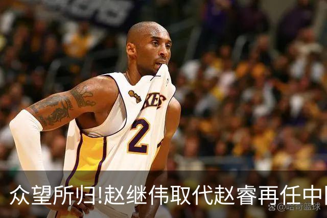 众望所归!赵继伟取代赵睿再任中国男篮队长,率队迎战日本和中国台北