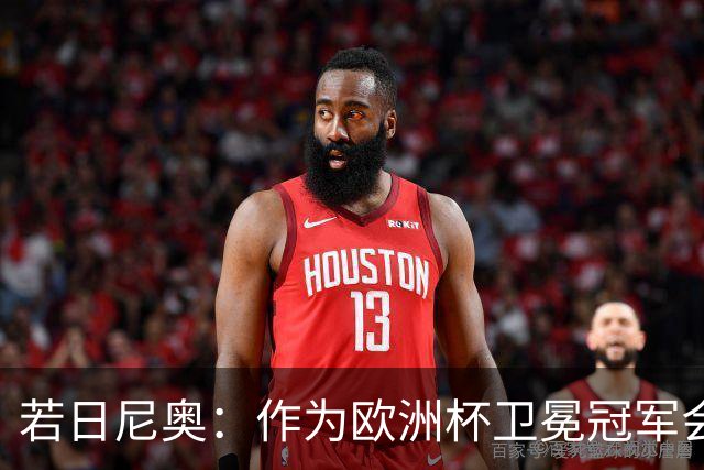 若日尼奥：作为欧洲杯卫冕冠军会有点压力