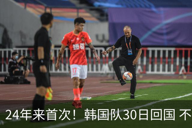 24年来首次！韩国队30日回国 不举行官方欢迎仪式